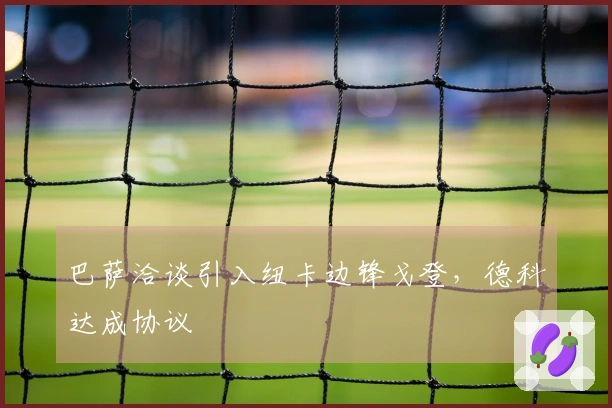 巴萨洽谈引入纽卡边锋戈登，德科达成协议